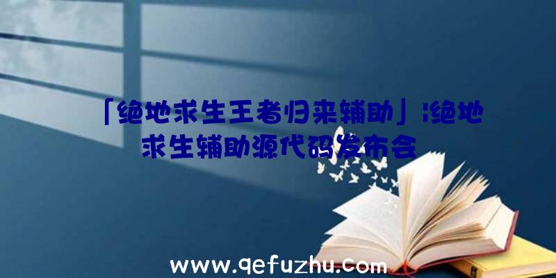 「绝地求生王者归来辅助」|绝地求生辅助源代码发布会